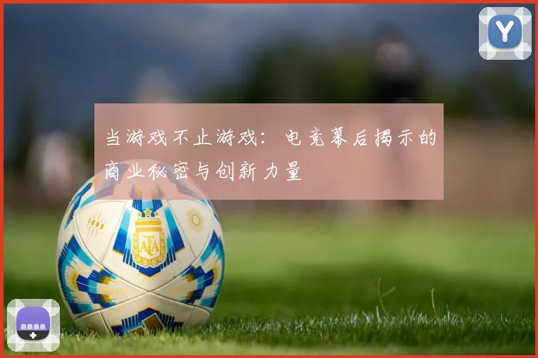 当游戏不止游戏：电竞幕后揭示的商业秘密与创新力量