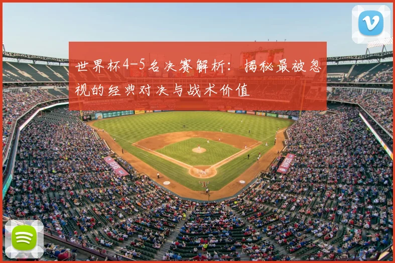 世界杯4-5名决赛解析：揭秘最被忽视的经典对决与战术价值