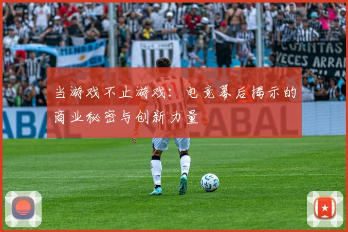 当游戏不止游戏:电竞幕后揭示的商业秘密与创新力量