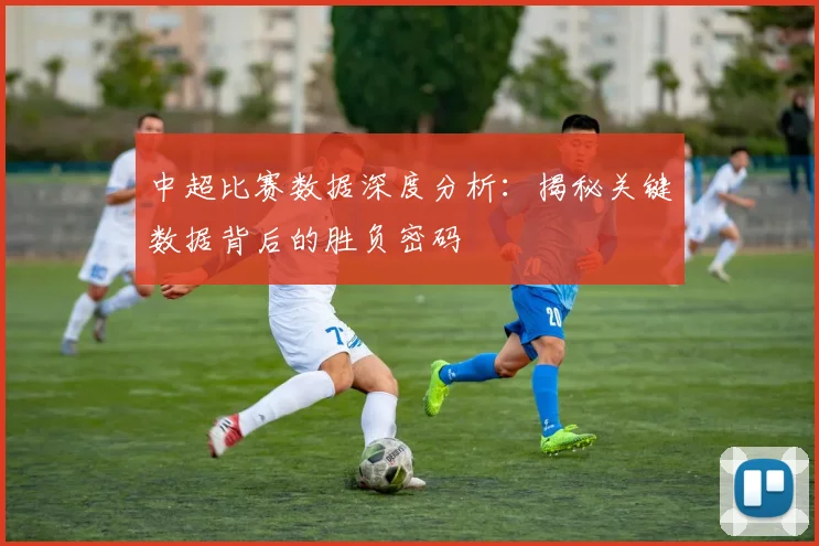中超比赛数据深度分析：揭秘关键数据背后的胜负密码