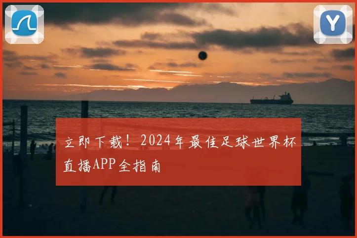 立即下载!2024年最佳足球世界杯直播APP全指南