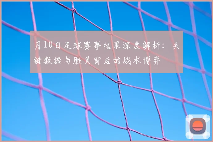 月10日足球赛事结果深度解析：关键数据与胜负背后的战术博弈