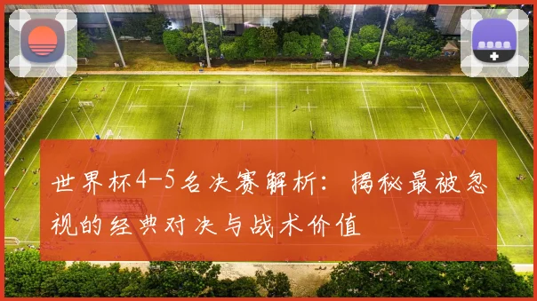 世界杯4-5名决赛解析：揭秘最被忽视的经典对决与战术价值
